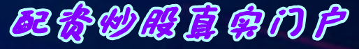 配资炒股真实门户-炒股配资交流|股票配资最新业务