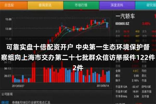 可靠实盘十倍配资开户 中央第一生态环境保护督察组向上海市交办第二十七批群众信访举报件122件