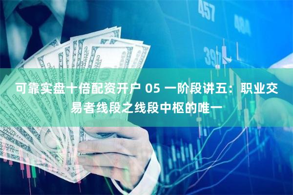 可靠实盘十倍配资开户 05 一阶段讲五：职业交易者线段之线段中枢的唯一