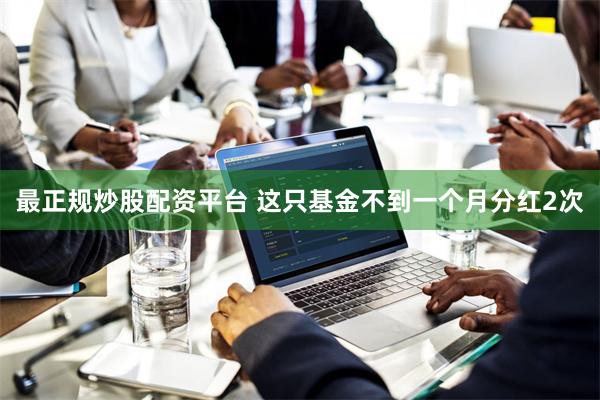最正规炒股配资平台 这只基金不到一个月分红2次