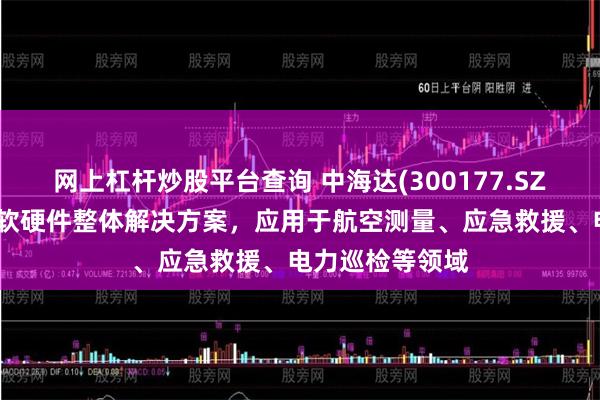 网上杠杆炒股平台查询 中海达(300177.SZ)：可提供航测软硬件整体解决方案，应用于航空测量、应急救援、电力巡检等领域