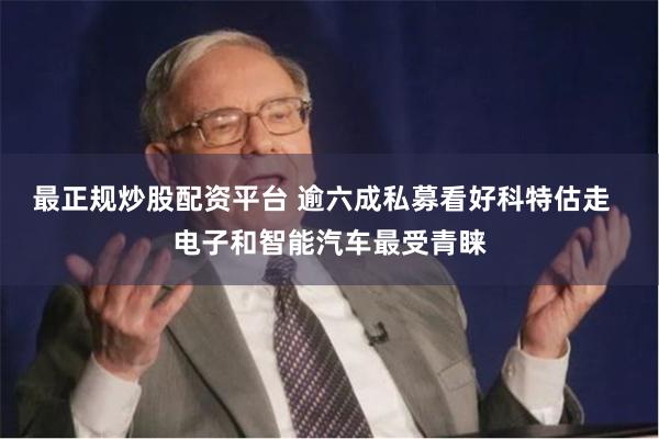 最正规炒股配资平台 逾六成私募看好科特估走  电子和智能汽车最受青睐