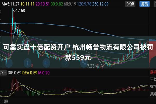 可靠实盘十倍配资开户 杭州畅誉物流有限公司被罚款559元