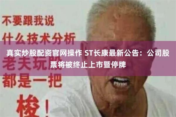 真实炒股配资官网操作 ST长康最新公告：公司股票将被终止上市暨停牌