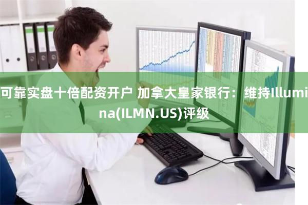 可靠实盘十倍配资开户 加拿大皇家银行：维持Illumina(ILMN.US)评级