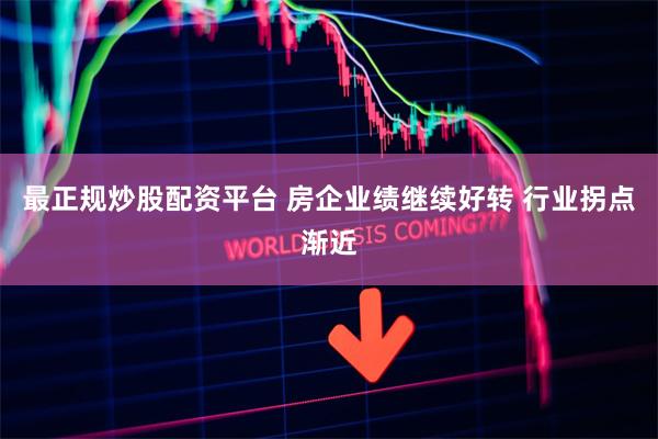 最正规炒股配资平台 房企业绩继续好转 行业拐点渐近