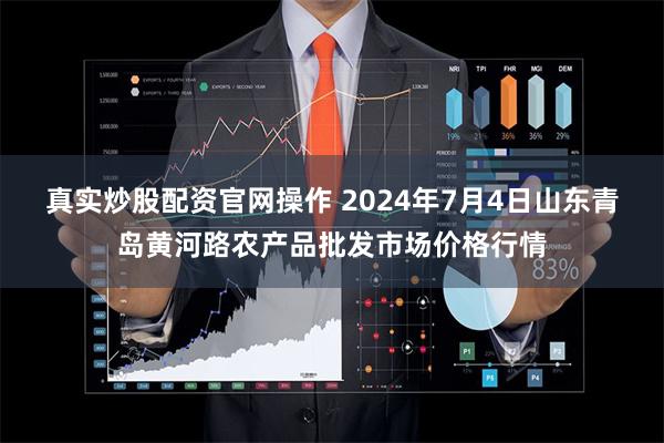 真实炒股配资官网操作 2024年7月4日山东青岛黄河路农产品批发市场价格行情