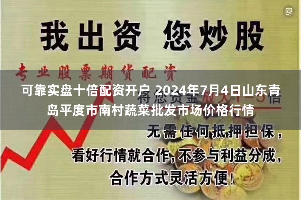 可靠实盘十倍配资开户 2024年7月4日山东青岛平度市南村蔬菜批发市场价格行情