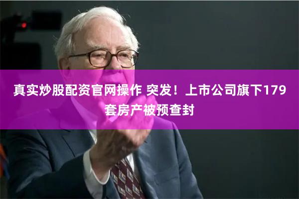 真实炒股配资官网操作 突发！上市公司旗下179套房产被预查封