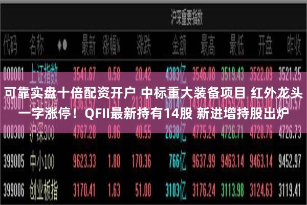 可靠实盘十倍配资开户 中标重大装备项目 红外龙头一字涨停！QFII最新持有14股 新进增持股出炉