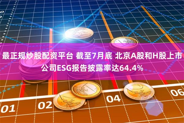 最正规炒股配资平台 截至7月底 北京A股和H股上市公司ESG报告披露率达64.4%