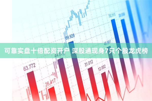 可靠实盘十倍配资开户 深股通现身7只个股龙虎榜