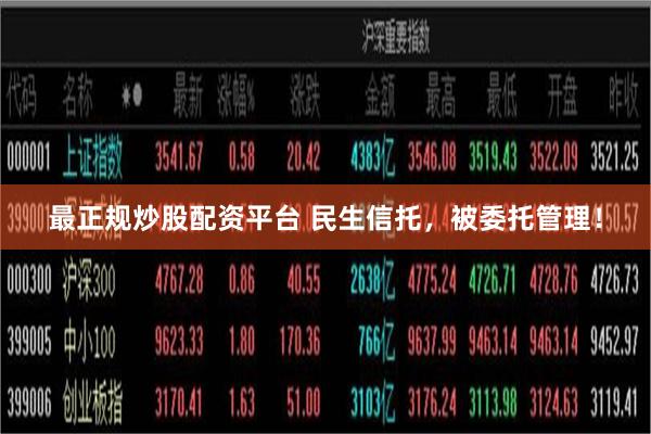最正规炒股配资平台 民生信托，被委托管理！