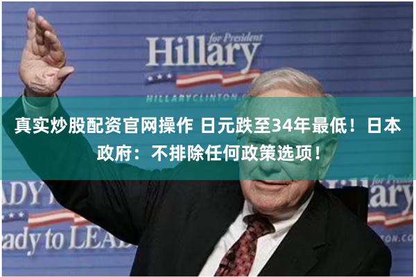 真实炒股配资官网操作 日元跌至34年最低！日本政府：不排除任何政策选项！