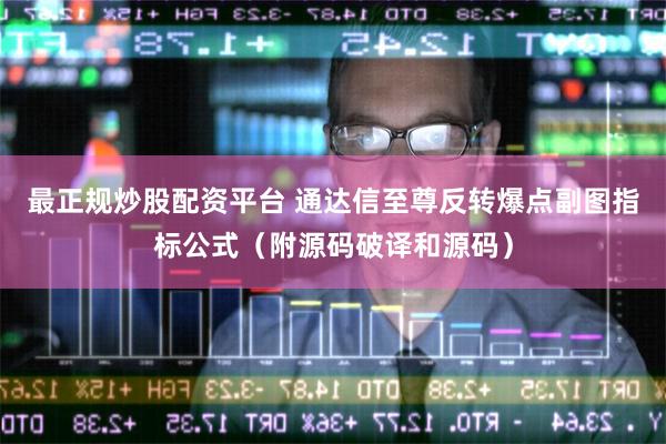 最正规炒股配资平台 通达信至尊反转爆点副图指标公式（附源码破译和源码）