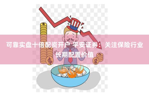 可靠实盘十倍配资开户 平安证券：关注保险行业长期配置价值