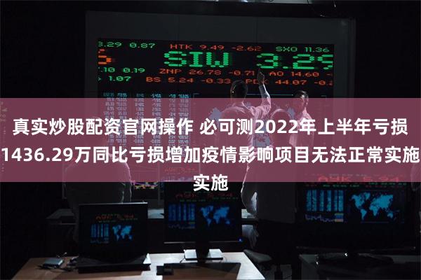 真实炒股配资官网操作 必可测2022年上半年亏损1436.29万同比亏损增加疫情影响项目无法正常实施