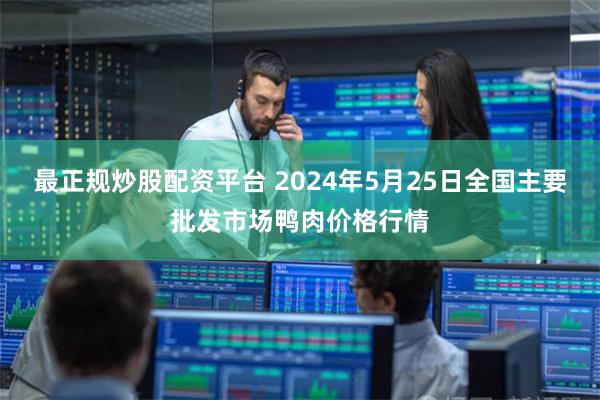 最正规炒股配资平台 2024年5月25日全国主要批发市场鸭肉价格行情