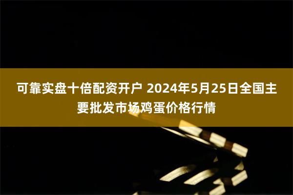 可靠实盘十倍配资开户 2024年5月25日全国主要批发市场鸡蛋价格行情