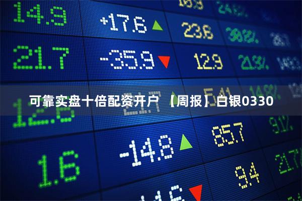 可靠实盘十倍配资开户 【周报】白银0330