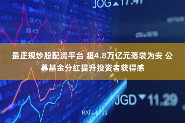 最正规炒股配资平台 超4.8万亿元落袋为安 公募基金分红提升投资者获得感