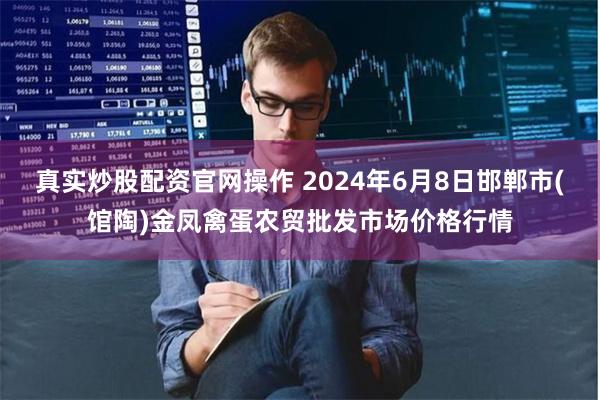 真实炒股配资官网操作 2024年6月8日邯郸市(馆陶)金凤禽蛋农贸批发市场价格行情