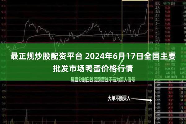 最正规炒股配资平台 2024年6月17日全国主要批发市场鸭蛋价格行情