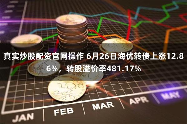 真实炒股配资官网操作 6月26日海优转债上涨12.86%，转股溢价率481.17%