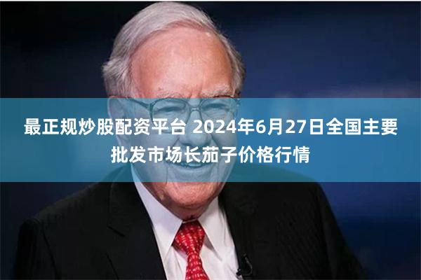 最正规炒股配资平台 2024年6月27日全国主要批发市场长茄子价格行情
