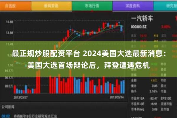 最正规炒股配资平台 2024美国大选最新消息：美国大选首场辩论后，拜登遭遇危机