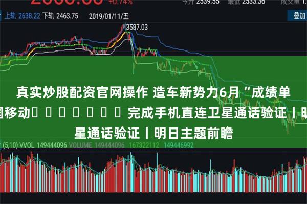 真实炒股配资官网操作 造车新势力6月“成绩单”出炉；中国移动​​​​​​​完成手机直连卫星通话验证丨明日主题前瞻