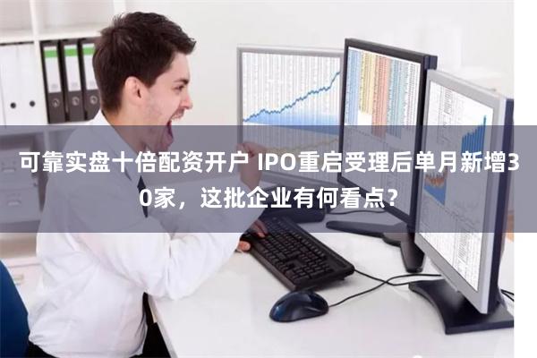 可靠实盘十倍配资开户 IPO重启受理后单月新增30家，这批企业有何看点？