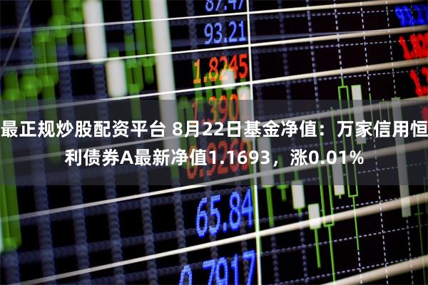 最正规炒股配资平台 8月22日基金净值：万家信用恒利债券A最新净值1.1693，涨0.01%