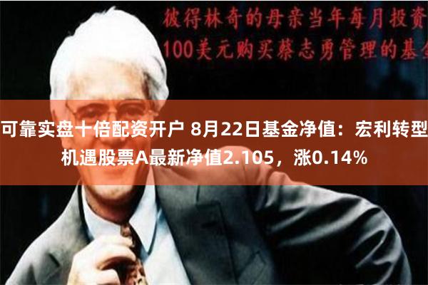 可靠实盘十倍配资开户 8月22日基金净值：宏利转型机遇股票A最新净值2.105，涨0.14%
