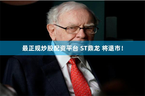 最正规炒股配资平台 ST鼎龙 将退市！
