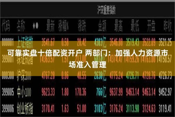 可靠实盘十倍配资开户 两部门：加强人力资源市场准入管理