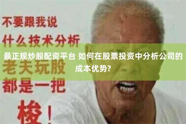 最正规炒股配资平台 如何在股票投资中分析公司的成本优势?