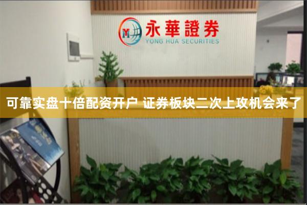 可靠实盘十倍配资开户 证券板块二次上攻机会来了