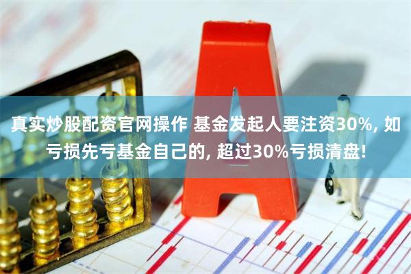 真实炒股配资官网操作 基金发起人要注资30%, 如亏损先亏基金自己的, 超过30%亏损清盘!
