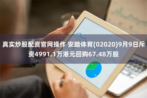 真实炒股配资官网操作 安踏体育(02020)9月9日斥资4991.1万港元回购67.48万股