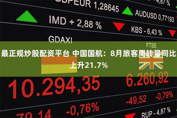最正规炒股配资平台 中国国航：8月旅客周转量同比上升21.7%