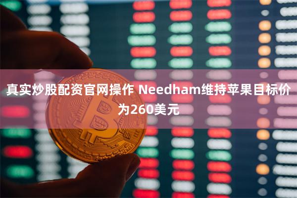 真实炒股配资官网操作 Needham维持苹果目标价为260美元