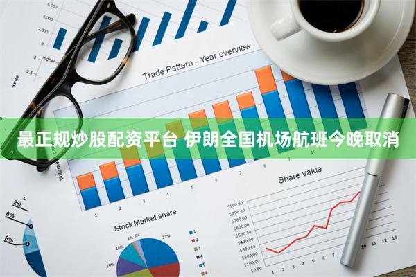 最正规炒股配资平台 伊朗全国机场航班今晚取消