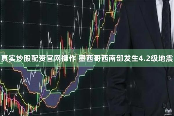 真实炒股配资官网操作 墨西哥西南部发生4.2级地震
