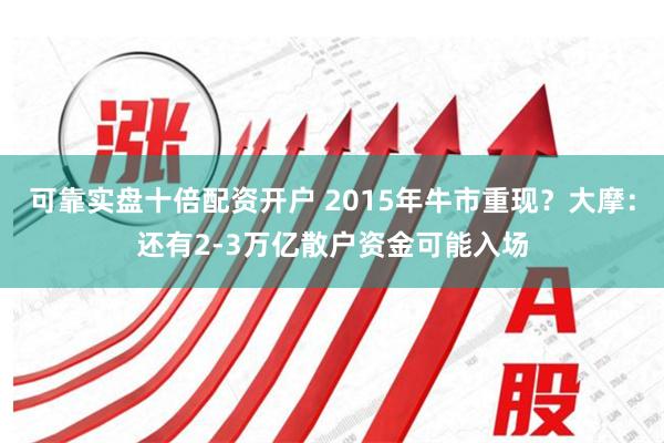 可靠实盘十倍配资开户 2015年牛市重现？大摩：还有2-3万亿散户资金可能入场