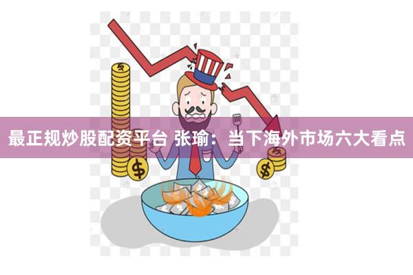 最正规炒股配资平台 张瑜：当下海外市场六大看点
