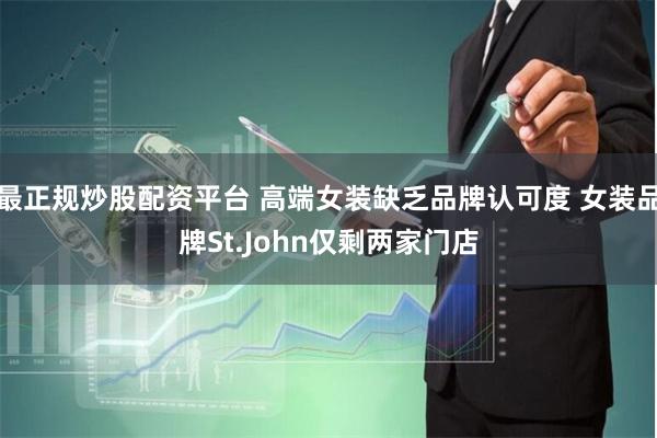 最正规炒股配资平台 高端女装缺乏品牌认可度 女装品牌St.John仅剩两家门店