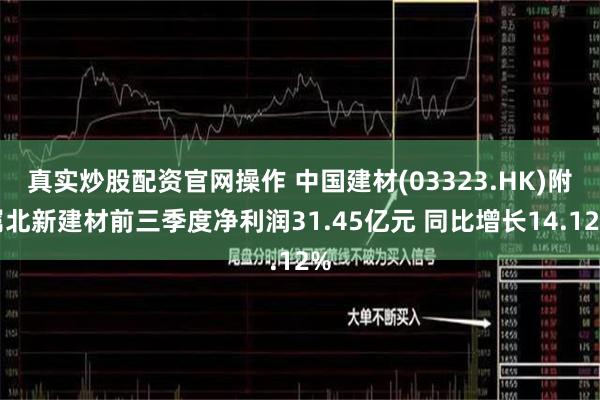 真实炒股配资官网操作 中国建材(03323.HK)附属北新建材前三季度净利润31.45亿元 同比增长14.12%
