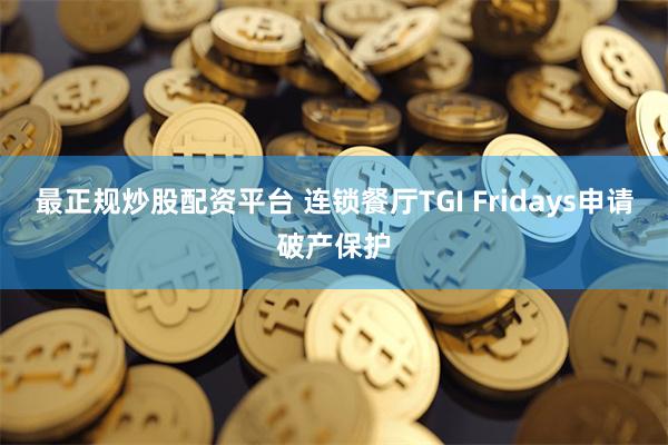 最正规炒股配资平台 连锁餐厅TGI Fridays申请破产保护