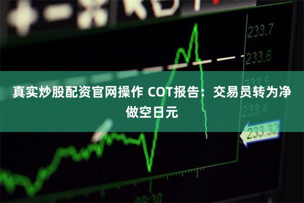 真实炒股配资官网操作 COT报告：交易员转为净做空日元